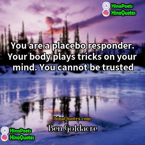 Ben Goldacre Quotes | You are a placebo responder. Your body